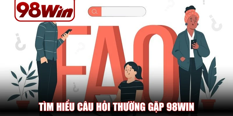 Tìm hiểu câu hỏi thường gặp 98WIN giúp tránh rủi ro